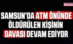 Samsun'da para çekerken öldürülen kişinin davası sürüyor