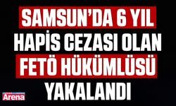 Samsun’da 6 yıl hapis cezası olan FETÖ hükümlüsü yakalandı