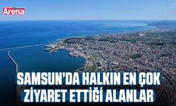 Samsun’da halkın en çok ziyaret ettiği alanlar