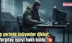 İş yerinde üşüyenler dikkat: Yargıtay işçiyi haklı buldu