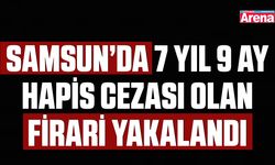 Samsun’da 7 yıl 9 ay hapis cezası olan firari yakalandı