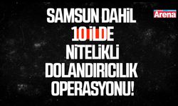 Samsun dahil 10 ilde nitelikli dolandırıcılık operasyonu!