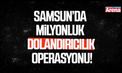Samsun’da milyonluk dolandırıcılık operasyonu!