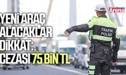 Araç alacaklar dikkat: Cezası 75 bin TL