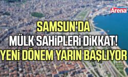 Samsun'da mülk sahipleri dikkat! Yeni dönem yarın başlıyor