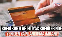 Kredi kartı ve ihtiyaç kredilerinde yeniden yapılandırma imkanı!
