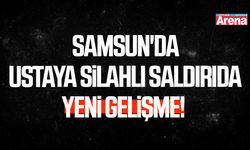 Samsun'da ustaya silahlı saldırıda yeni gelişme!