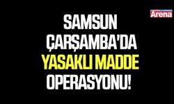 Samsun Çarşamba'da yasaklı madde operasyonu!