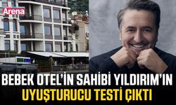 Bebek Otel’in sahibi Yıldırım’ın uyuşturucu testi çıktı