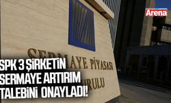 SPK 3 şirketin sermaye artırım talebini onayladı!