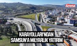 Karayolları'ndan Samsun'a milyarlık yatırım