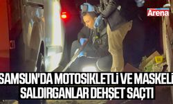 Samsun'da motosikletli saldırganlar dehşet saçtı