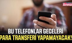 Bu telefonlar geceleri para transferi yapamayacak!