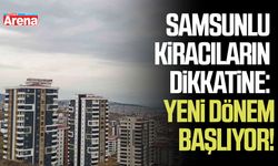 Samsunlu kiracıların dikkatine: Yeni dönem başlıyor!