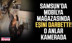 Samsun’da mobilya mağazasında eşini darbetti! O anlar kamerada