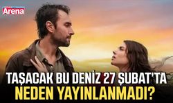 Taşacak Bu Deniz 27 Şubat’ta neden yayınlanmadı?