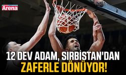 12 Dev Adam, Sırbistan'dan zaferle dönüyor!