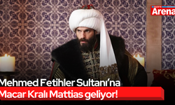 Mehmed Fetihler Sultanı’na Macar Kralı Mattias geliyor!