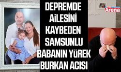 Depremde ailesini kaybeden Samsunlu babanın yürek burkan acısı