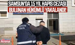 Samsun'da 15 yıl hapis cezası bulunan hükümlü yakalandı!