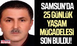 Samsun'da 25 günlük yaşam mücadelesi son buldu!