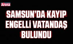 Samsun’da kayıp engelli vatandaş bulundu
