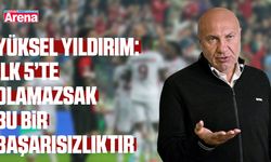 Yüksel Yıldırım: İlk 5’te olamazsak bu bir başarısızlıktır