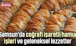 Samsun'da coğrafi işaretli hamur işleri ve geleneksel lezzetler