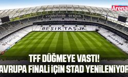 TFF düğmeye vastı! Avrupa finali için stad yenileniyor