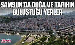 Samsun'da doğa ve tarihin buluştuğu yerler
