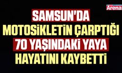 Samsun'da motosikletin çarptığı yaya hayatını kaybetti