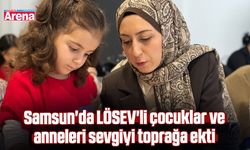 Samsun'da LÖSEV'li çocuklar ve anneleri sevgiyi toprağa ekti