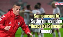 Samsunsporlu Satka’nın eşinden 'Hoşça Kal Samsun' mesajı