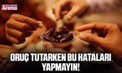 Oruç tutarken bu hataları yapmayın!