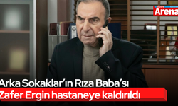 Arka Sokaklar’ın Rıza Baba’sı Zafer Ergin hastaneye kaldırıldı