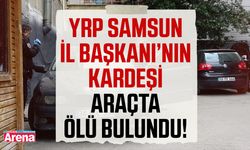 YRP Samsun İl Başkanı’nın kardeşi araçta ölü bulundu!