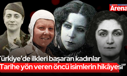 Türkiye’de ilkleri başaran kadınlar “Tarihe yön veren öncü isimlerin hikâyesi”