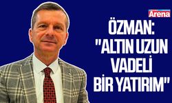 Özman: "Altın uzun vadeli bir yatırım"