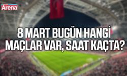8 Mart bugün hangi maçlar var, saat kaçta?