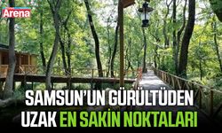 Samsun’un gürültüden uzak en sakin noktaları