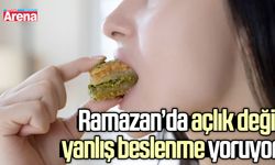 Ramazan’da açlık değil yanlış beslenme yoruyor