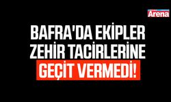 Bafra'da ekipler zehir tacirlerine geçit vermedi!