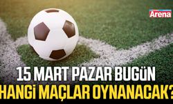 15 Mart Pazar bugün hangi maçlar oynanacak?