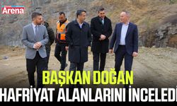 Başkan Doğan hafriyat alanlarını inceledi