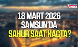 18 Mart 2026 Samsun'da sahur saat kaçta?