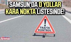 Samsun'da o yollar kara nokta listesinde!