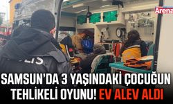 Samsun'da 3 yaşındaki çocuğun tehlikeli oyunu!