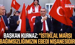 Başkan Kurnaz: "İstiklal Marşı bağımsızlığımızın ebedi nişanesidir"