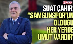 Suat Çakır: "Samsunspor'un olduğu her yerde umut vardır"