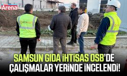 Samsun Gıda İhtisas OSB’de çalışmalar yerinde incelendi